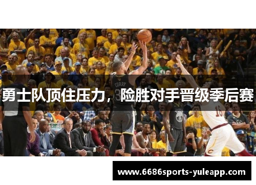 勇士队顶住压力，险胜对手晋级季后赛
