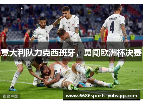意大利队力克西班牙，勇闯欧洲杯决赛