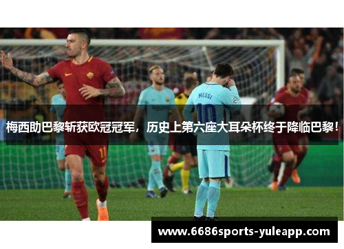 梅西助巴黎斩获欧冠冠军，历史上第六座大耳朵杯终于降临巴黎！
