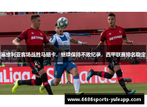 塞维利亚客场战胜马略卡，继续保持不败纪录，西甲联赛排名稳定