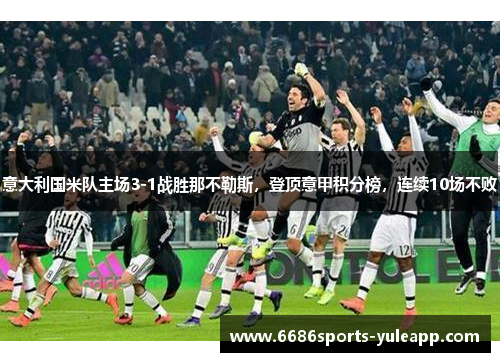 意大利国米队主场3-1战胜那不勒斯，登顶意甲积分榜，连续10场不败