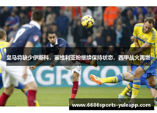皇马将缺少伊斯科，塞维利亚盼继续保持状态，西甲战火再燃