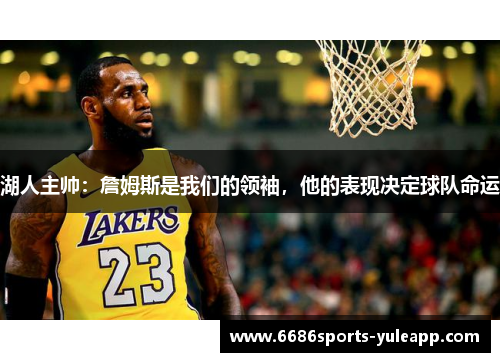 湖人主帅：詹姆斯是我们的领袖，他的表现决定球队命运