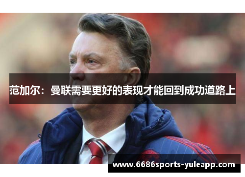 范加尔：曼联需要更好的表现才能回到成功道路上