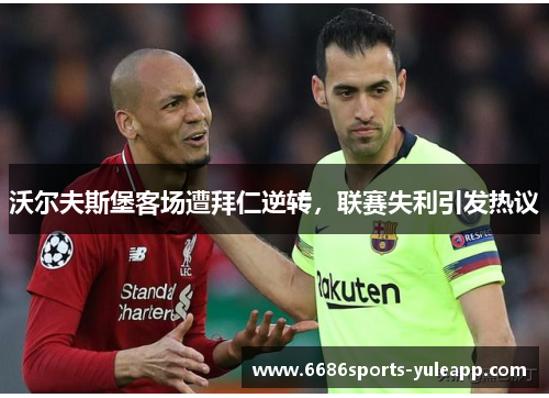 沃尔夫斯堡客场遭拜仁逆转，联赛失利引发热议