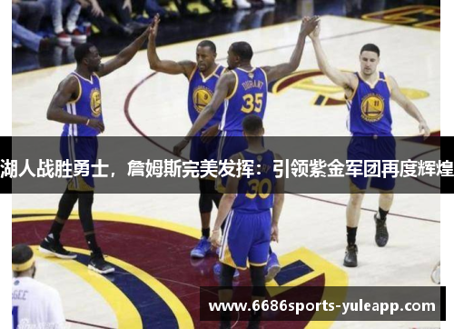 湖人战胜勇士，詹姆斯完美发挥：引领紫金军团再度辉煌