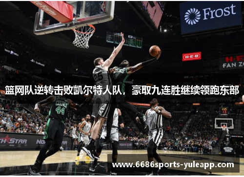 篮网队逆转击败凯尔特人队，豪取九连胜继续领跑东部