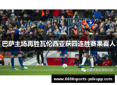 巴萨主场再胜瓦伦西亚获四连胜赛果喜人