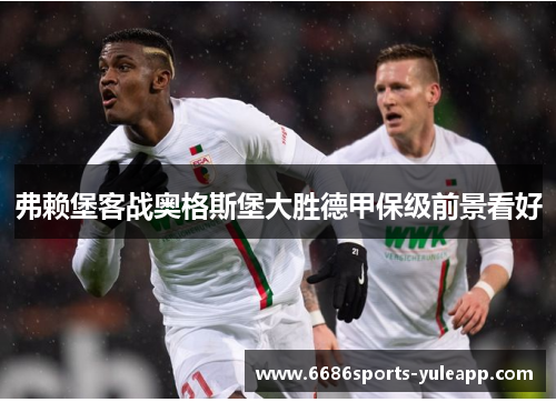 弗赖堡客战奥格斯堡大胜德甲保级前景看好
