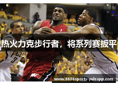 热火力克步行者，将系列赛扳平