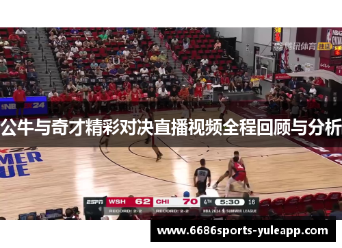 公牛与奇才精彩对决直播视频全程回顾与分析