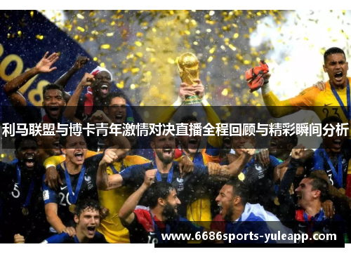 利马联盟与博卡青年激情对决直播全程回顾与精彩瞬间分析