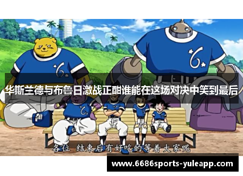 华斯兰德与布鲁日激战正酣谁能在这场对决中笑到最后