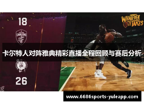 卡尔特人对阵雅典精彩直播全程回顾与赛后分析