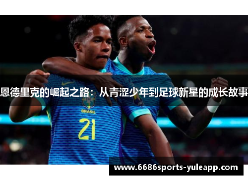 恩德里克的崛起之路：从青涩少年到足球新星的成长故事