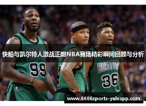 快船与凯尔特人激战正酣NBA赛场精彩瞬间回顾与分析