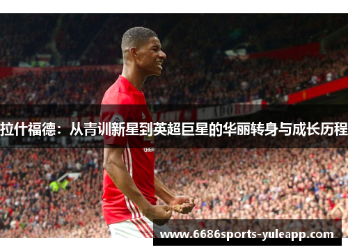 拉什福德：从青训新星到英超巨星的华丽转身与成长历程