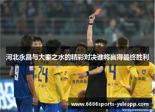 河北永昌与大秦之水的精彩对决谁将赢得最终胜利