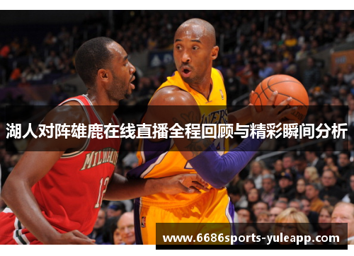 湖人对阵雄鹿在线直播全程回顾与精彩瞬间分析