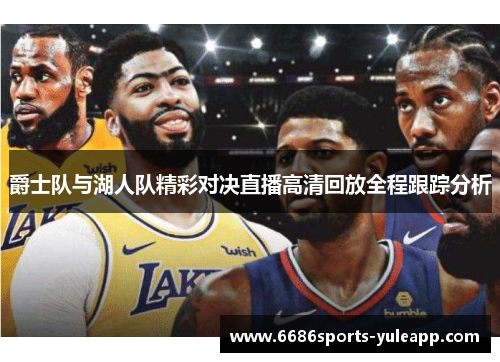 爵士队与湖人队精彩对决直播高清回放全程跟踪分析