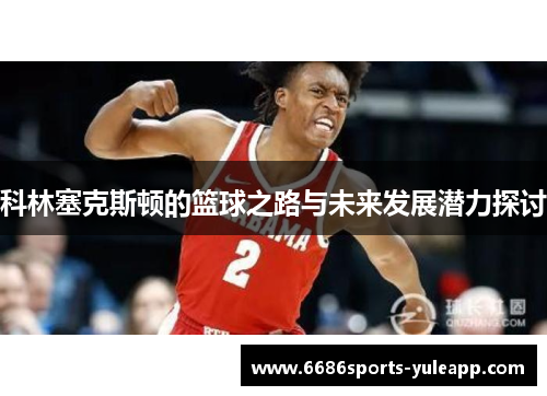 科林塞克斯顿的篮球之路与未来发展潜力探讨