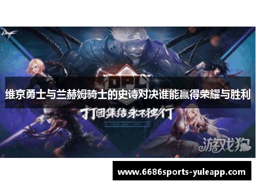 维京勇士与兰赫姆骑士的史诗对决谁能赢得荣耀与胜利