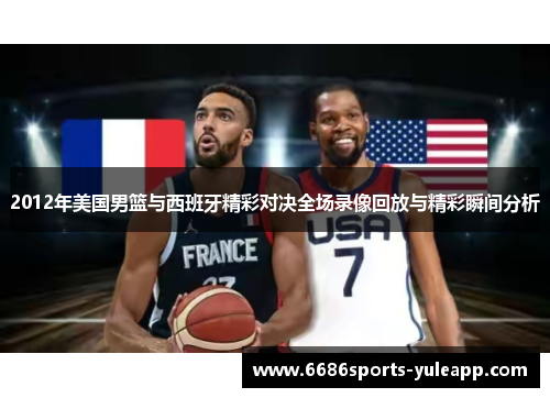 2012年美国男篮与西班牙精彩对决全场录像回放与精彩瞬间分析