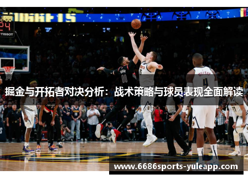 掘金与开拓者对决分析：战术策略与球员表现全面解读